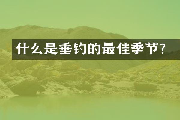 什么是垂钓的最佳季节？