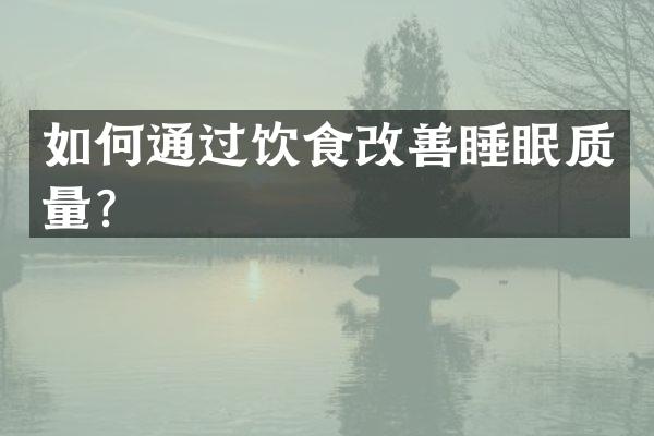 如何通过饮食改善睡眠质量？