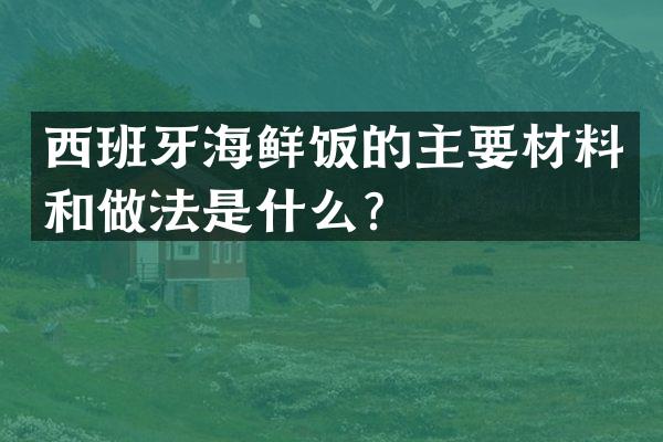 西班牙海鲜饭的主要材料和做法是什么？