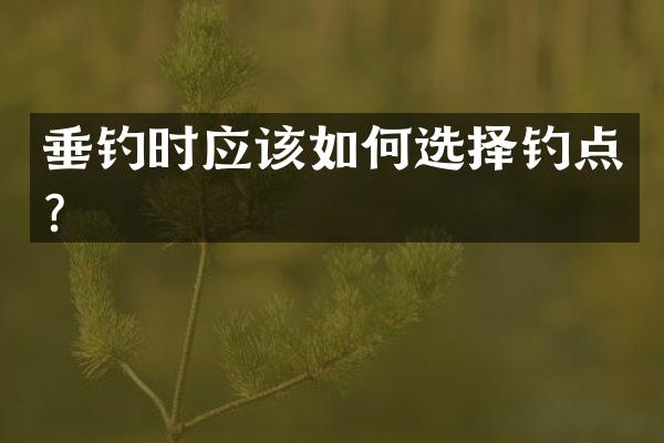 垂钓时应该如何选择钓点？