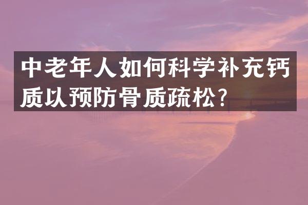 中老年人如何科学补充钙质以预防骨质疏松？
