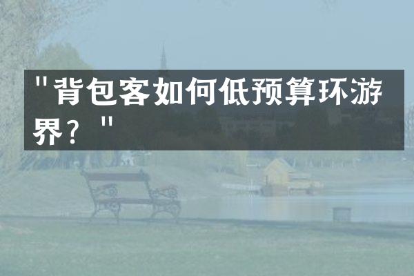 "背包客如何低预算环游世界？"