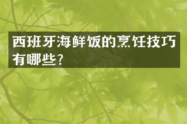 西班牙海鲜饭的烹饪技巧有哪些？