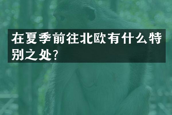 在夏季前往北欧有什么特别之处？