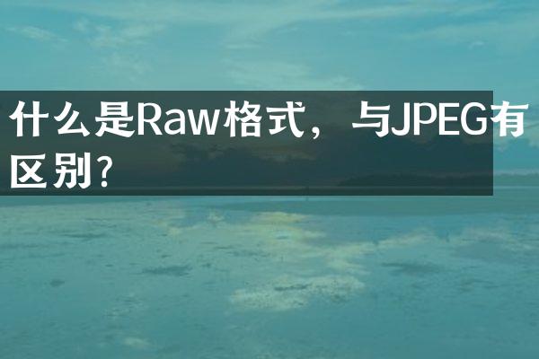 什么是Raw格式，与JPEG有何区别？