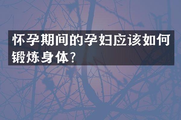 怀孕期间的孕妇应该如何锻炼身体？