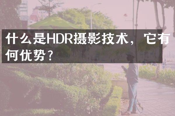 什么是HDR摄影技术，它有何优势？