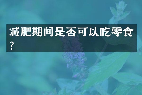 减肥期间是否可以吃零食？