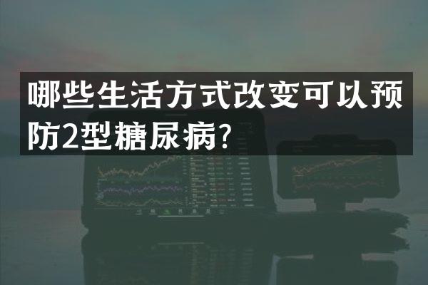 哪些生活方式改变可以预防2型糖尿病？