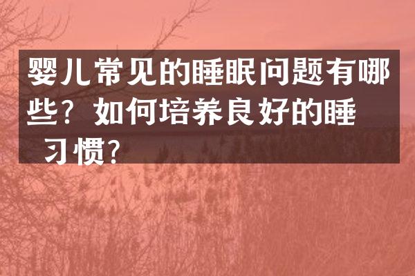 婴儿常见的睡眠问题有哪些？如何培养良好的睡眠习惯？