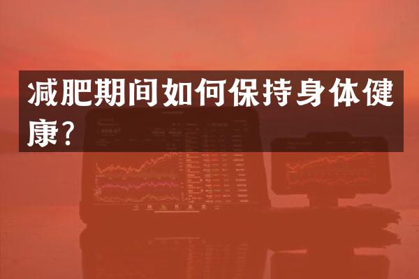 减肥期间如何保持身体健康？