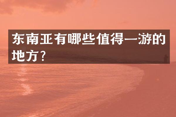 东南亚有哪些值得一游的地方？