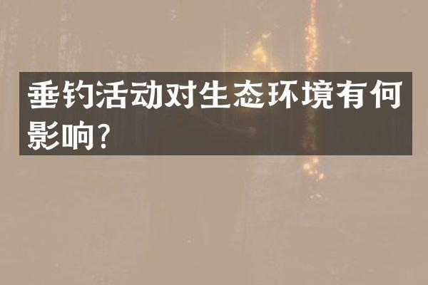 垂钓活动对生态环境有何影响？