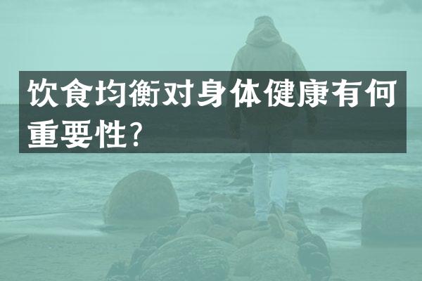 饮食均衡对身体健康有何重要性？