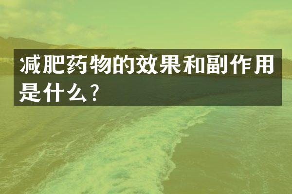 减肥药物的效果和副作用是什么？