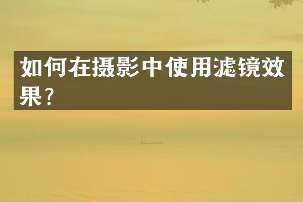 如何在摄影中使用滤镜效果？