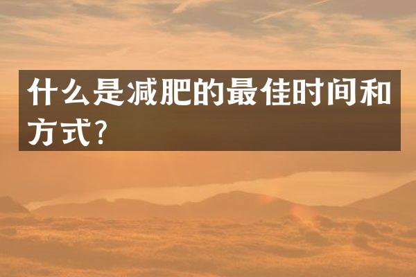 什么是减肥的最佳时间和方式？