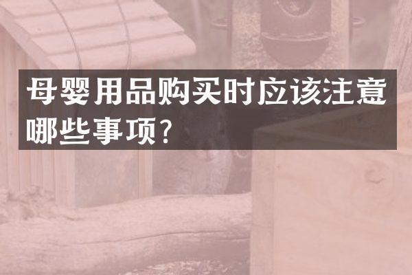 母婴用品购买时应该注意哪些事项？