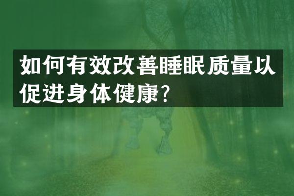 如何有效改善睡眠质量以促进身体健康？