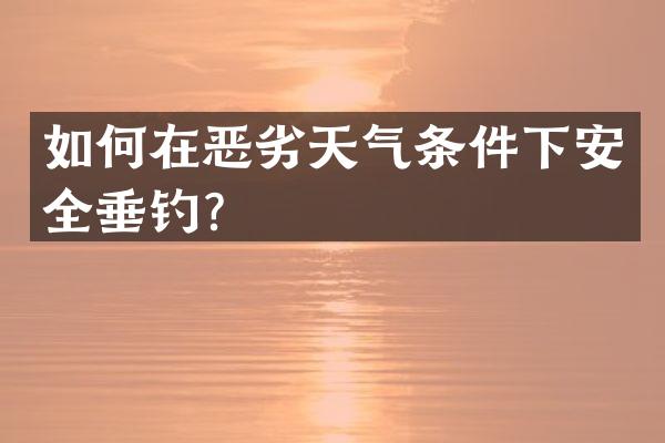 如何在恶劣天气条件下安全垂钓？