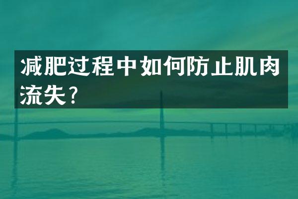 减肥过程中如何防止肌肉流失？