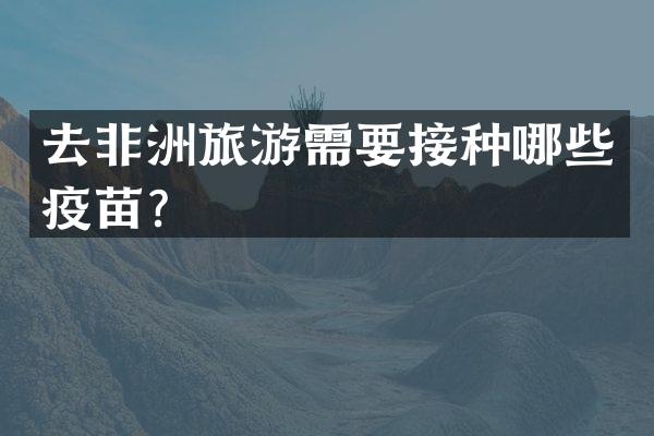 去非洲旅游需要接种哪些疫苗？