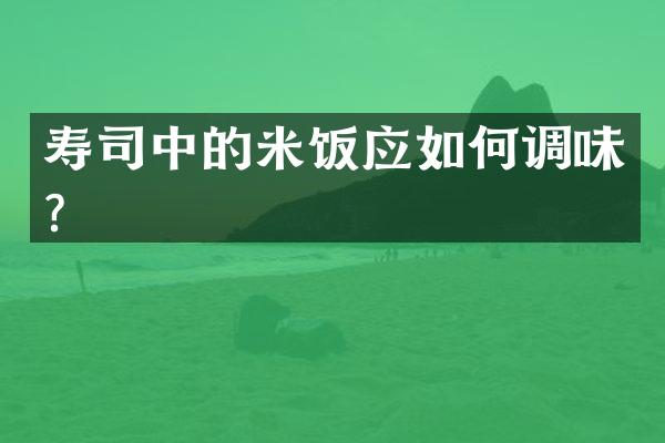 寿司中的米饭应如何调味？