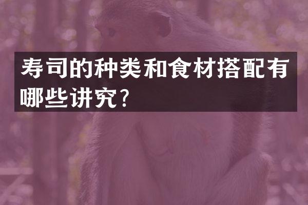 寿司的种类和食材搭配有哪些讲究？