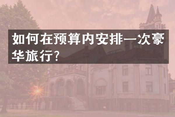 如何在预算内安排一次豪华旅行？