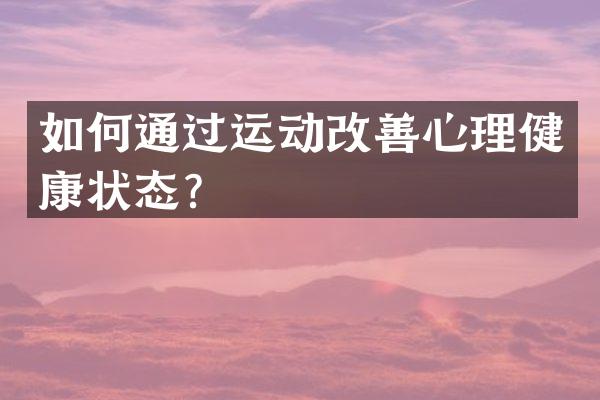 如何通过运动改善心理健康状态？