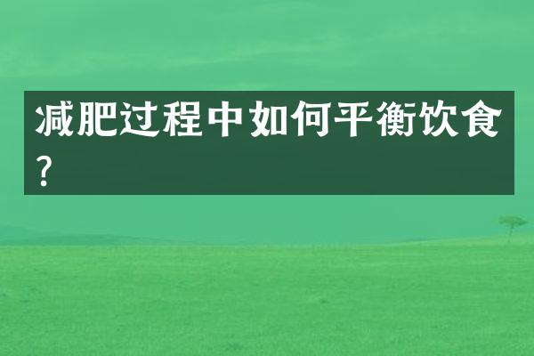 减肥过程中如何平衡饮食？
