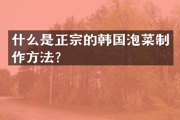 什么是正宗的韩国泡菜制作方法？