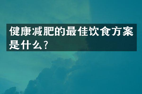 健康减肥的最佳饮食方案是什么？