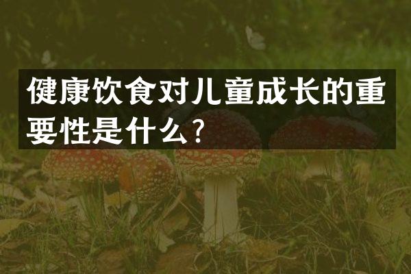 健康饮食对儿童成长的重要性是什么？