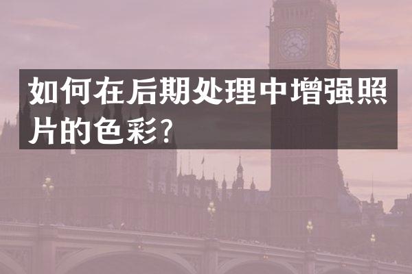 如何在后期处理中增强照片的色彩？