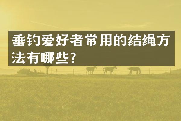 垂钓爱好者常用的结绳方法有哪些？