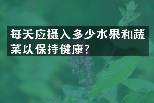 每天应摄入多少水果和蔬菜以保持健康？