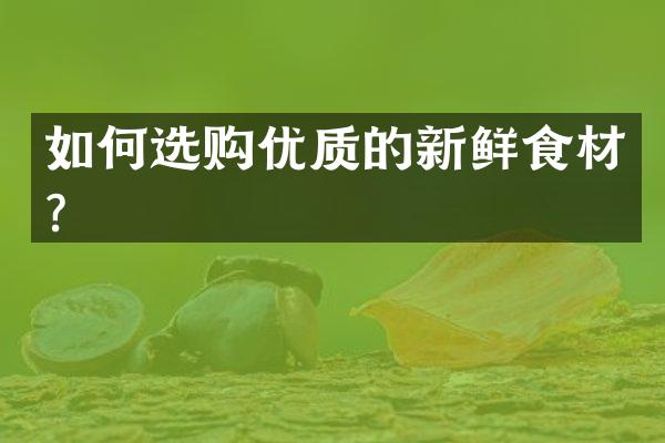 如何选购优质的新鲜食材？