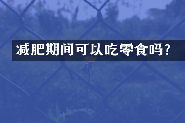 减肥期间可以吃零食吗？
