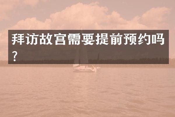 拜访故宫需要提前预约吗？