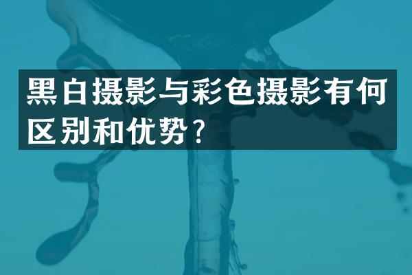 黑白摄影与彩色摄影有何区别和优势？
