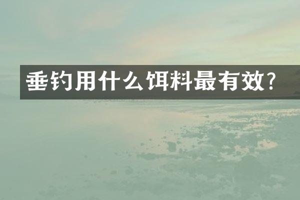 垂钓用什么饵料最有效？