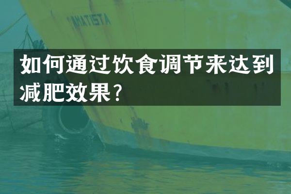 如何通过饮食调节来达到减肥效果？