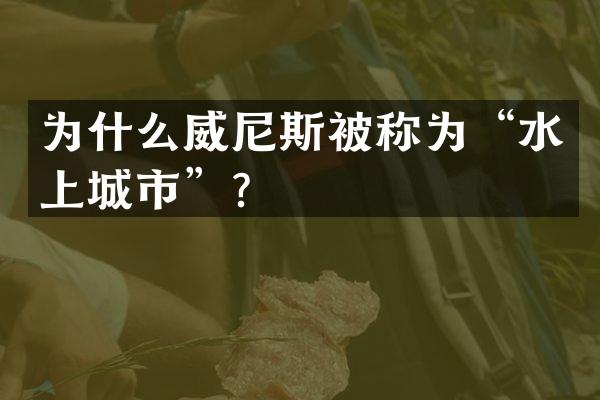 为什么威尼斯被称为&ldquo;水上城市&rdquo;？