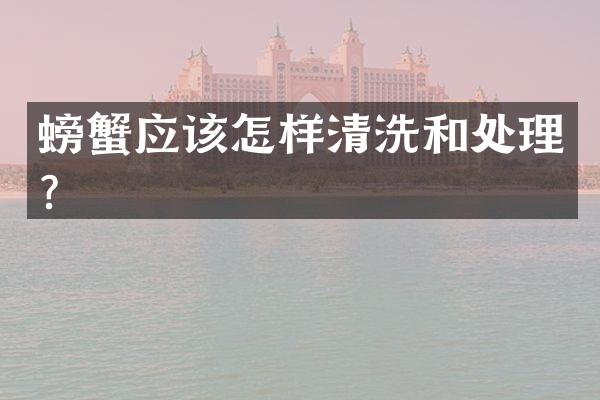 螃蟹应该怎样清洗和处理？