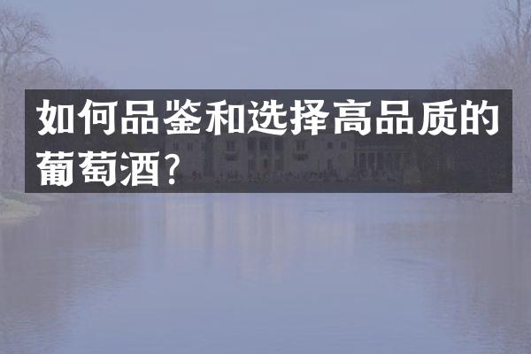 如何品鉴和选择高品质的葡萄酒？