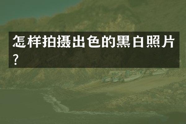 怎样拍摄出色的黑白照片？
