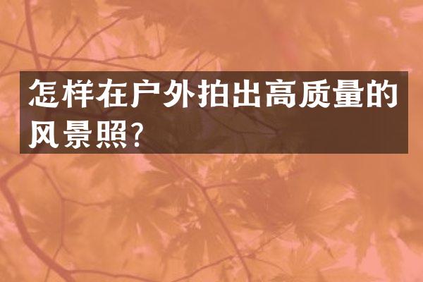 怎样在户外拍出高质量的风景照？