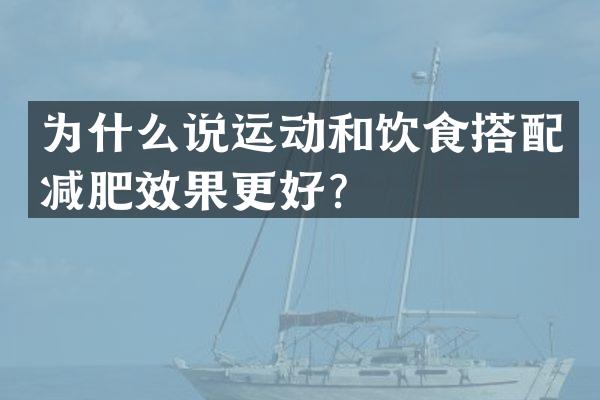 为什么说运动和饮食搭配减肥效果更好？