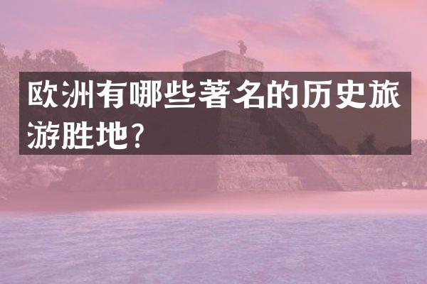 欧洲有哪些著名的历史旅游胜地？